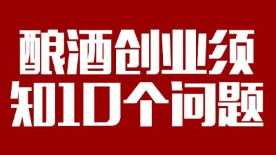 準(zhǔn)備用釀酒蒸餾設(shè)備釀酒創(chuàng)業(yè)必須弄清楚的10個(gè)問(wèn)題